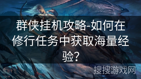 群侠挂机攻略-如何在修行任务中获取海量经验？