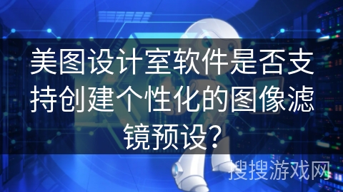 美图设计室软件是否支持创建个性化的图像滤镜预设？
