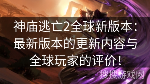 神庙逃亡2全球新版本：最新版本的更新内容与全球玩家的评价！
