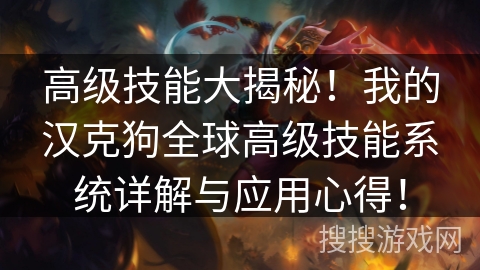 高级技能大揭秘！我的汉克狗全球高级技能系统详解与应用心得！