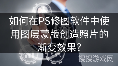 如何在PS修图软件中使用图层蒙版创造照片的渐变效果？