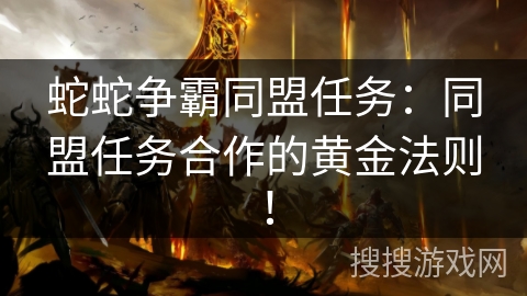 蛇蛇争霸同盟任务：同盟任务合作的黄金法则！