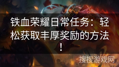 铁血荣耀日常任务：轻松获取丰厚奖励的方法！