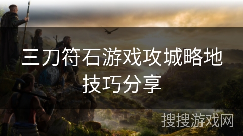 三刀符石游戏攻城略地技巧分享