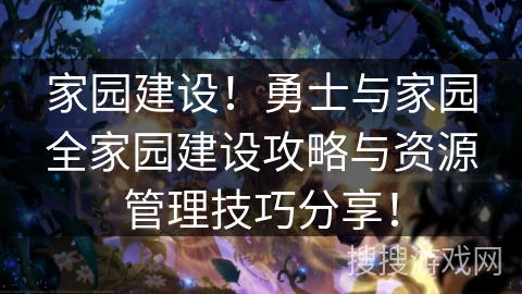 家园建设！勇士与家园全家园建设攻略与资源管理技巧分享！