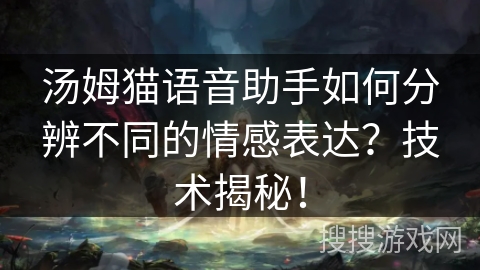 汤姆猫语音助手如何分辨不同的情感表达？技术揭秘！