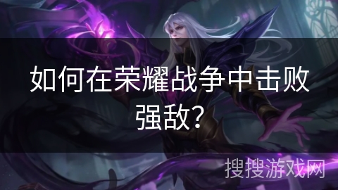 如何在荣耀战争中击败强敌？