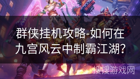 群侠挂机攻略-如何在九宫风云中制霸江湖？