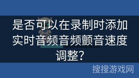 是否可以在录制时添加实时音频音频颤音速度调整? 是否可以在录制时添加实时音频音频颤音速度调整?