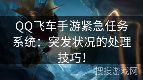 QQ飞车手游紧急任务系统:突发状况的处理技巧! QQ飞车手游紧急任务系统:突发状况的处理技巧!