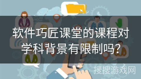 软件巧匠课堂的课程对学科背景有限制吗? 软件巧匠课堂的课程对学科背景有限制吗?