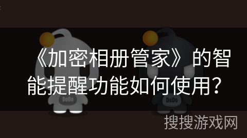 《加密相册管家》的智能提醒功能如何使用？