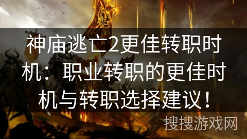 神庙逃亡2更佳转职时机：职业转职的更佳时机与转职选择建议！