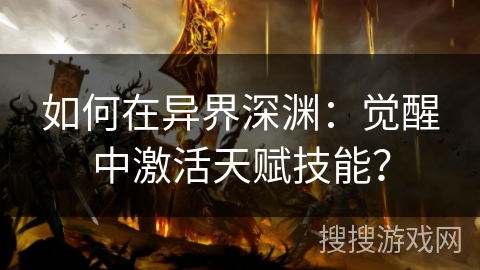 如何在异界深渊：觉醒中激活天赋技能？