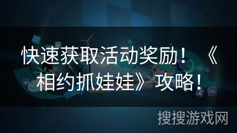 快速获取活动奖励！《相约抓娃娃》攻略！