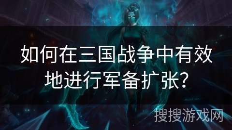如何在三国战争中有效地进行军备扩张？