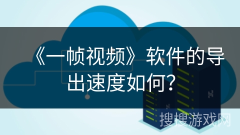 《一帧视频》软件的导出速度如何？