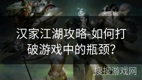 汉家江湖攻略-如何打破游戏中的瓶颈？