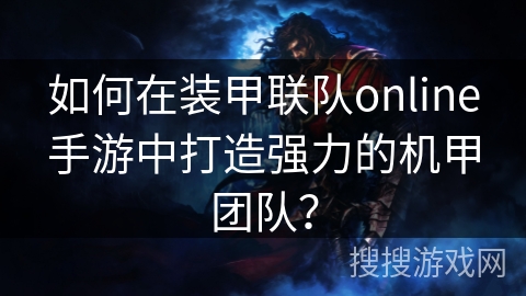 如何在装甲联队online手游中打造强力的机甲团队？