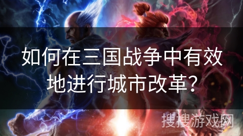 如何在三国战争中有效地进行城市改革？