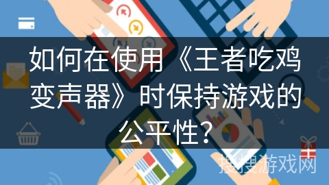 如何在使用《王者吃鸡变声器》时保持游戏的公平性？