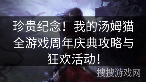 珍贵纪念！我的汤姆猫全游戏周年庆典攻略与狂欢活动！