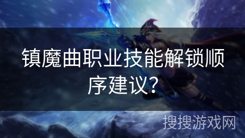镇魔曲职业技能解锁顺序建议？