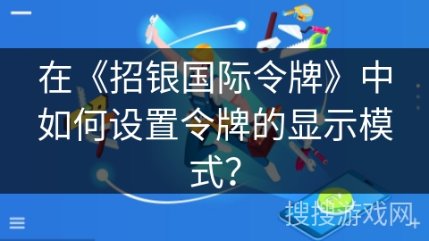 在《招银国际令牌》中如何设置令牌的显示模式？