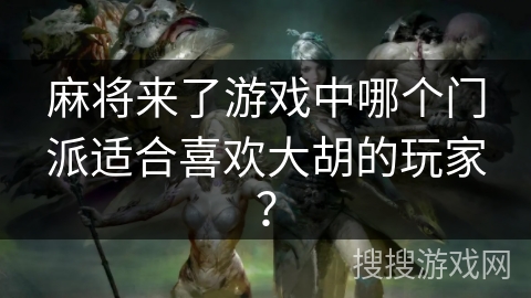 麻将来了游戏中哪个门派适合喜欢大胡的玩家？