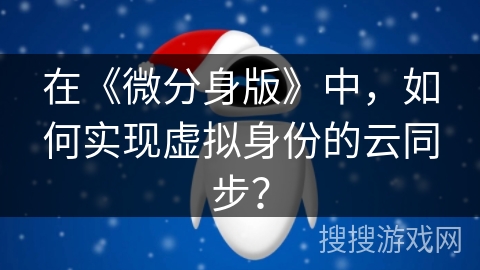 在《微分身版》中，如何实现虚拟身份的云同步？