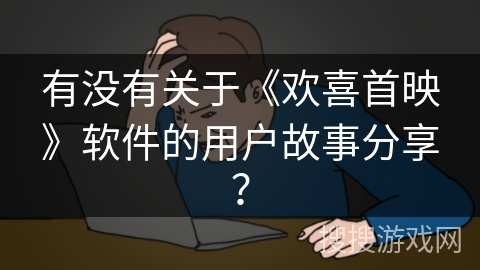 有没有关于《欢喜首映》软件的用户故事分享？