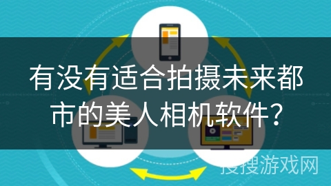 有没有适合拍摄未来都市的美人相机软件? 有没有适合拍摄未来都市的美人相机软件?