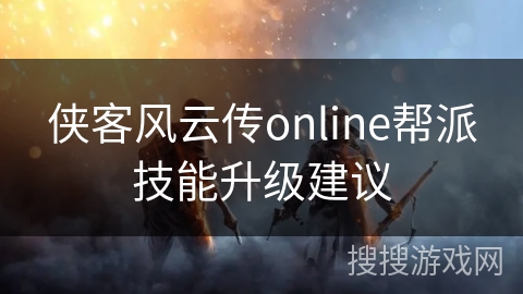 侠客风云传online帮派技能升级建议 侠客风云传online帮派技能升级建议