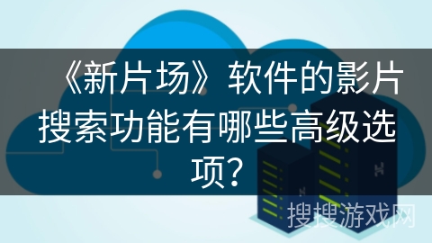《新片场》软件的影片搜索功能有哪些高级选项？