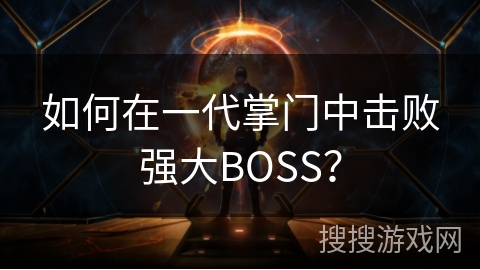 如何在一代掌门中击败强大BOSS? 如何在一代掌门中击败强大BOSS?