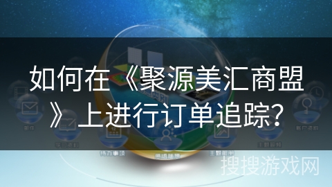 如何在《聚源美汇商盟》上进行订单追踪？