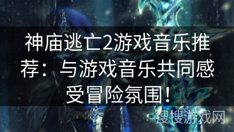 神庙逃亡2游戏音乐推荐:与游戏音乐共同感受冒险氛围! 神庙逃亡2游戏音乐推荐:与游戏音乐共同感受冒险氛围!