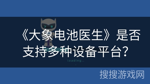 《大象电池医生》是否支持多种设备平台? 《大象电池医生》是否支持多种设备平台?