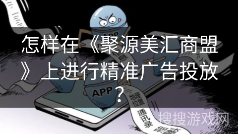 怎样在《聚源美汇商盟》上进行精准广告投放？