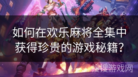 如何在欢乐麻将全集中获得珍贵的游戏秘籍？