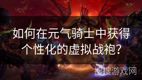 如何在元气骑士中获得个性化的虚拟战袍? 如何在元气骑士中获得个性化的虚拟战袍?