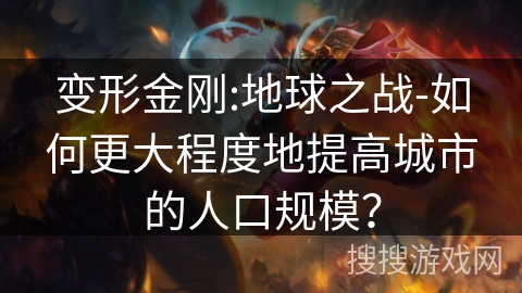 变形金刚:地球之战-如何更大程度地提高城市的人口规模？