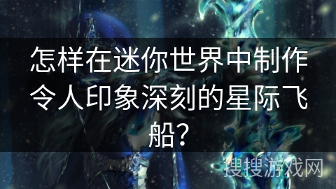 怎样在迷你世界中制作令人印象深刻的星际飞船？
