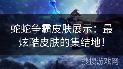 蛇蛇争霸皮肤展示：最炫酷皮肤的集结地！