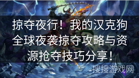 掠夺夜行！我的汉克狗全球夜袭掠夺攻略与资源抢夺技巧分享！