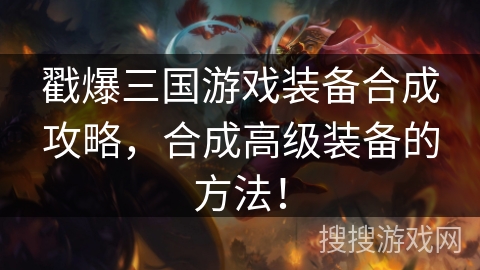戳爆三国游戏装备合成攻略，合成高级装备的方法！