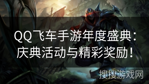 QQ飞车手游年度盛典：庆典活动与精彩奖励！