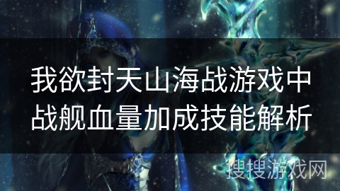 我欲封天山海战游戏中战舰血量加成技能解析