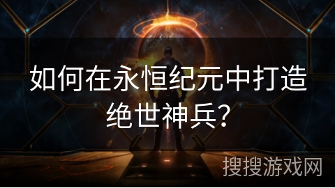 如何在永恒纪元中打造绝世神兵? 如何在永恒纪元中打造绝世神兵?
