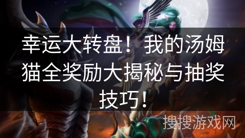 幸运大转盘!我的汤姆猫全奖励大揭秘与抽奖技巧! 幸运大转盘!我的汤姆猫全奖励大揭秘与抽奖技巧!